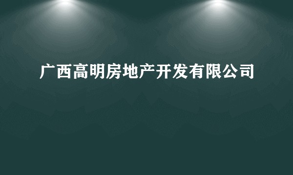 广西高明房地产开发有限公司