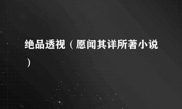 绝品透视（愿闻其详所著小说）