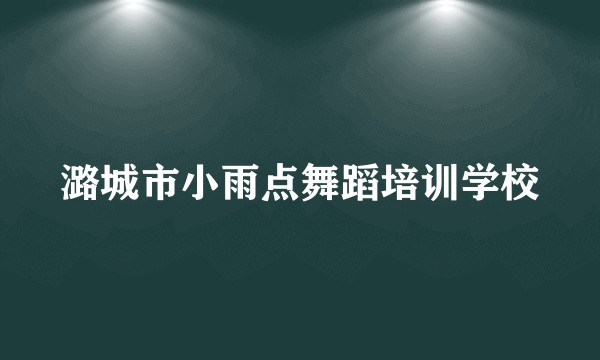 潞城市小雨点舞蹈培训学校