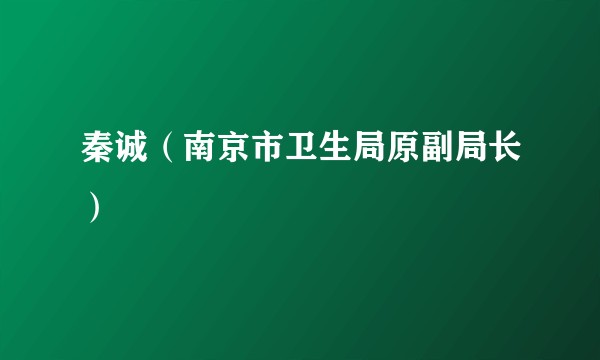 秦诚（南京市卫生局原副局长）