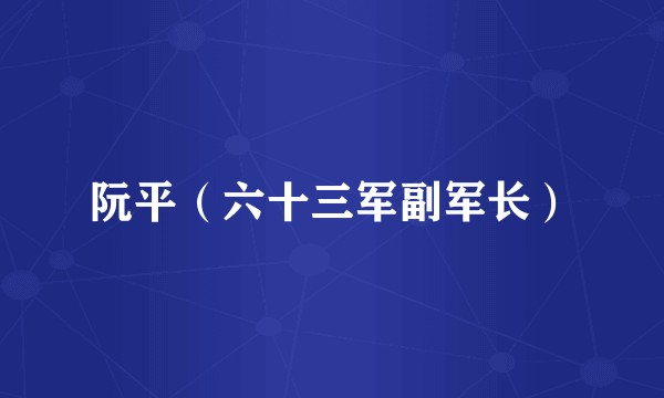 阮平（六十三军副军长）