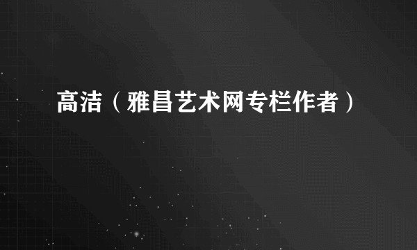 高洁（雅昌艺术网专栏作者）