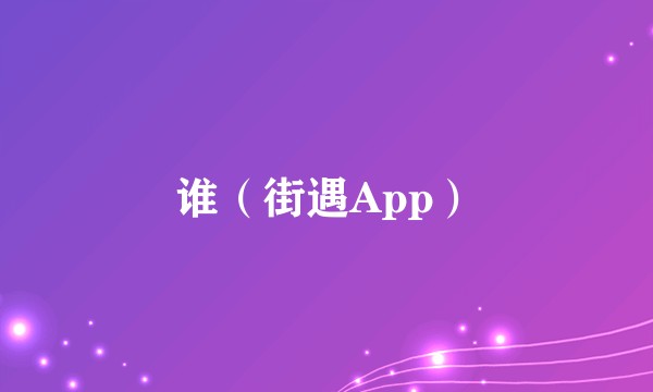 谁（街遇App）