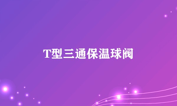 T型三通保温球阀