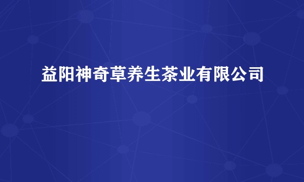 益阳神奇草养生茶业有限公司