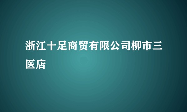 浙江十足商贸有限公司柳市三医店