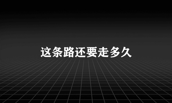 这条路还要走多久