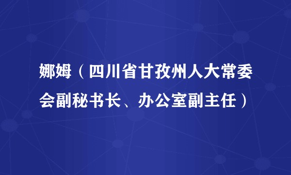 娜姆（四川省甘孜州人大常委会副秘书长、办公室副主任）