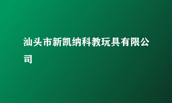 汕头市新凯纳科教玩具有限公司