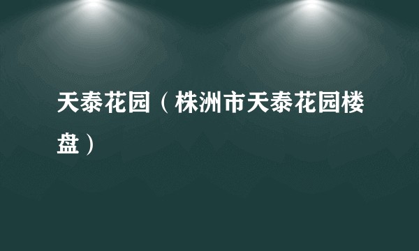 天泰花园（株洲市天泰花园楼盘）