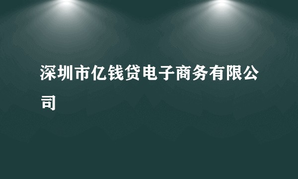 深圳市亿钱贷电子商务有限公司