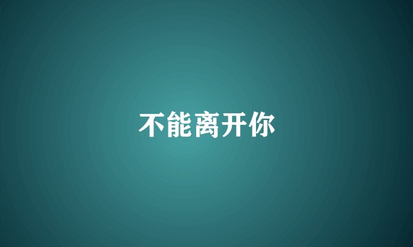 不能离开你