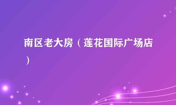 南区老大房（莲花国际广场店）