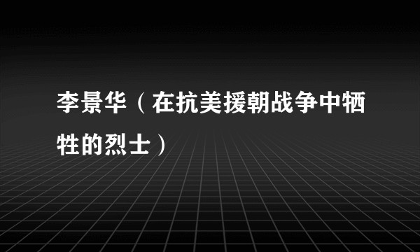 李景华（在抗美援朝战争中牺牲的烈士）