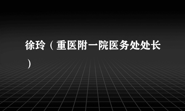 徐玲（重医附一院医务处处长）