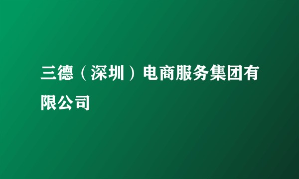 三德（深圳）电商服务集团有限公司