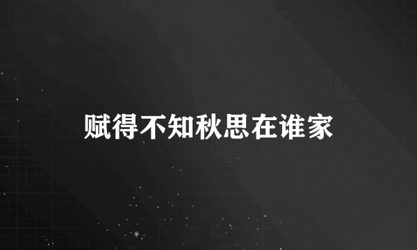 赋得不知秋思在谁家