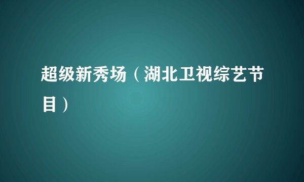 超级新秀场（湖北卫视综艺节目）