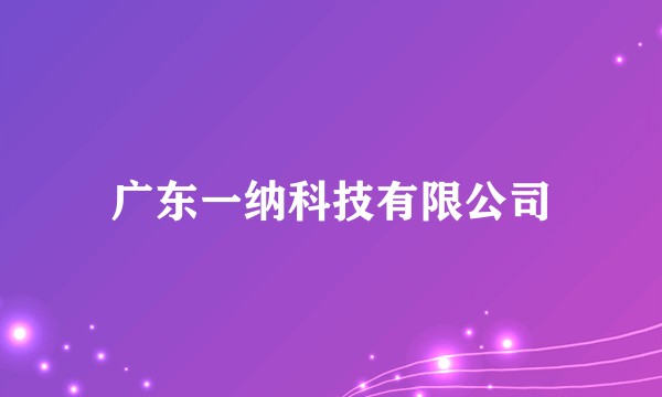 广东一纳科技有限公司