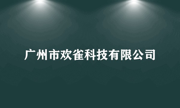 广州市欢雀科技有限公司