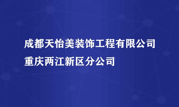 成都天怡美装饰工程有限公司重庆两江新区分公司