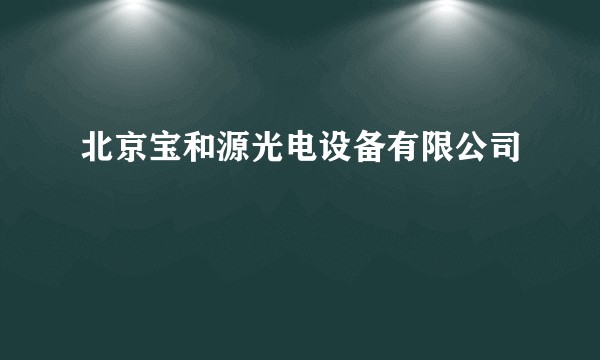 北京宝和源光电设备有限公司