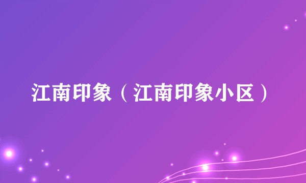 江南印象（江南印象小区）