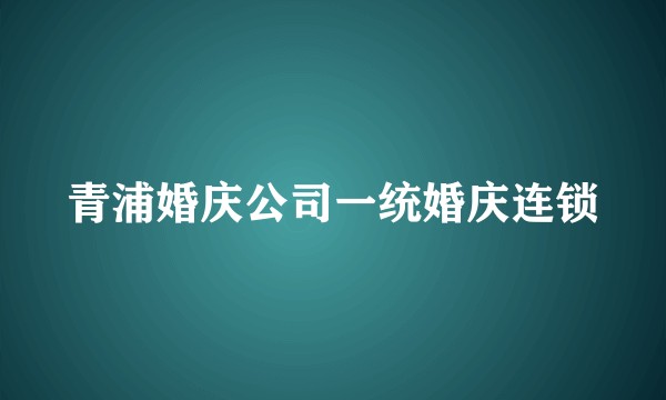 青浦婚庆公司一统婚庆连锁