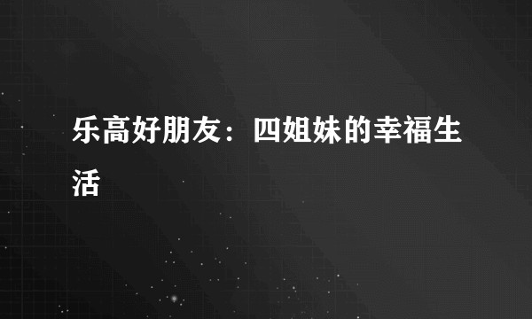 乐高好朋友：四姐妹的幸福生活
