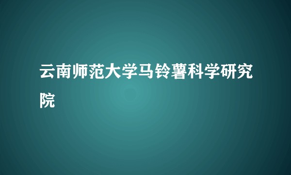 云南师范大学马铃薯科学研究院