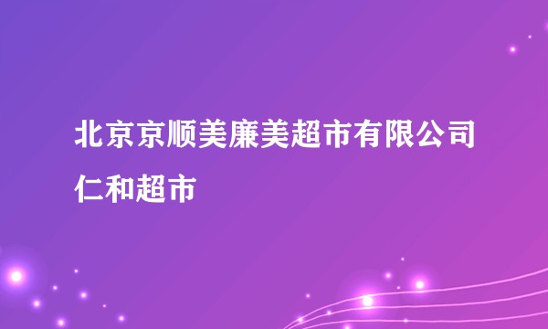 北京京顺美廉美超市有限公司仁和超市
