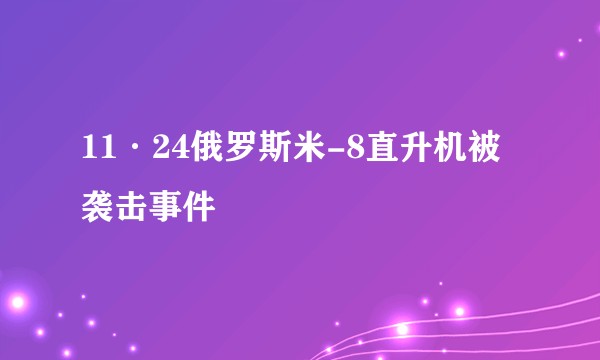11·24俄罗斯米-8直升机被袭击事件