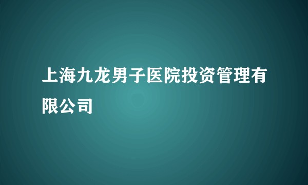 上海九龙男子医院投资管理有限公司