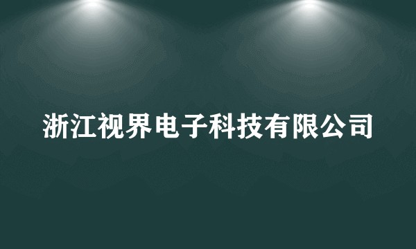 浙江视界电子科技有限公司