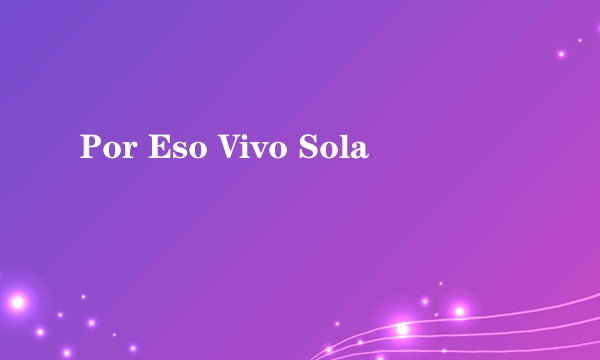 Por Eso Vivo Sola