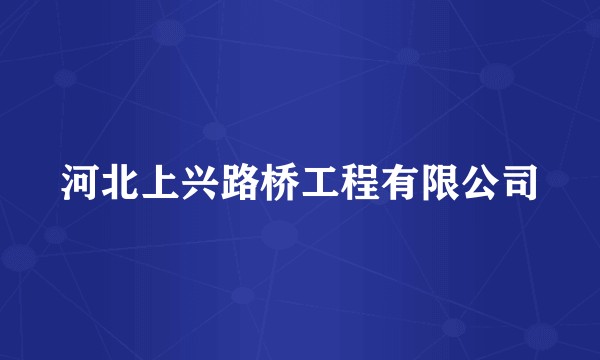 河北上兴路桥工程有限公司