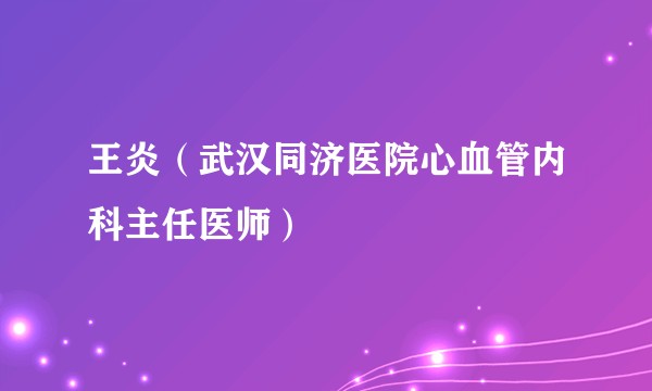 王炎（武汉同济医院心血管内科主任医师）