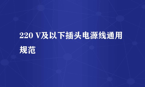 220 V及以下插头电源线通用规范