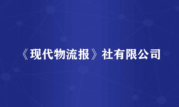《现代物流报》社有限公司