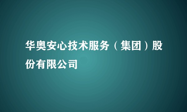 华奥安心技术服务（集团）股份有限公司