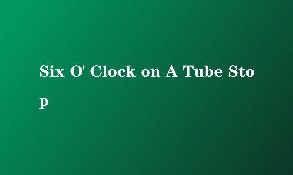 Six O' Clock on A Tube Stop