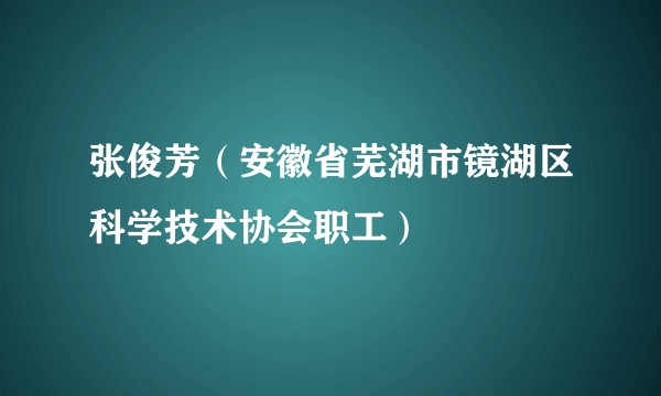 张俊芳（安徽省芜湖市镜湖区科学技术协会职工）