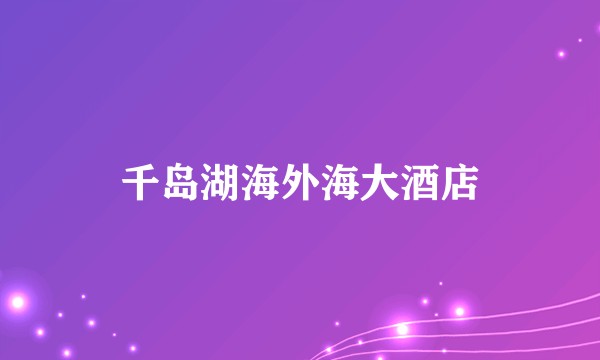 千岛湖海外海大酒店