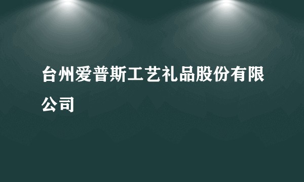 台州爱普斯工艺礼品股份有限公司