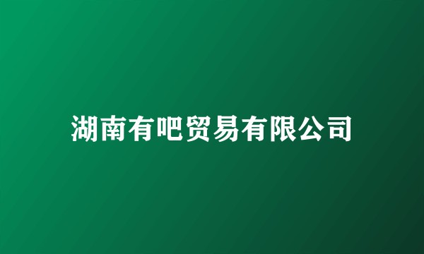 湖南有吧贸易有限公司