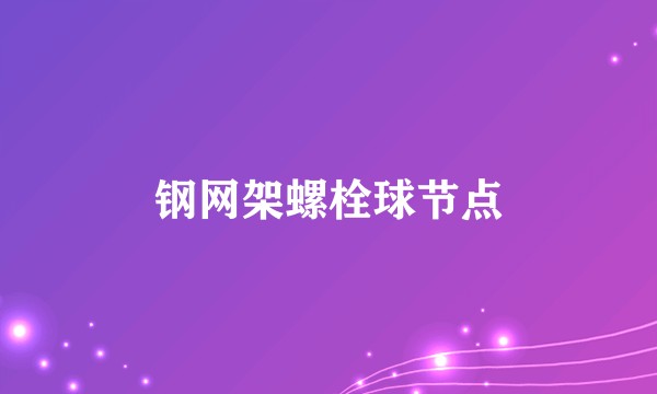钢网架螺栓球节点