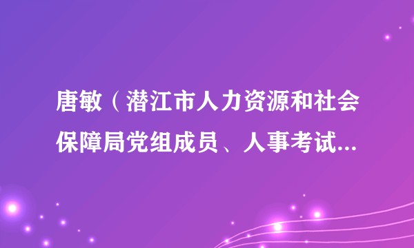 唐敏（潜江市人力资源和社会保障局党组成员、人事考试院院长）