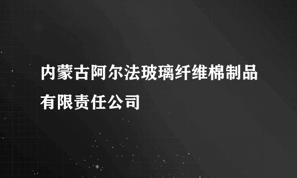 内蒙古阿尔法玻璃纤维棉制品有限责任公司