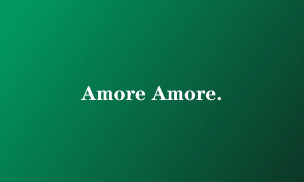 Amore Amore.