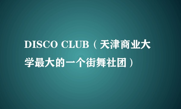 DISCO CLUB（天津商业大学最大的一个街舞社团）